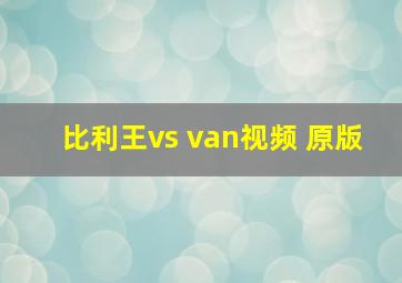 比利王vs van视频 原版